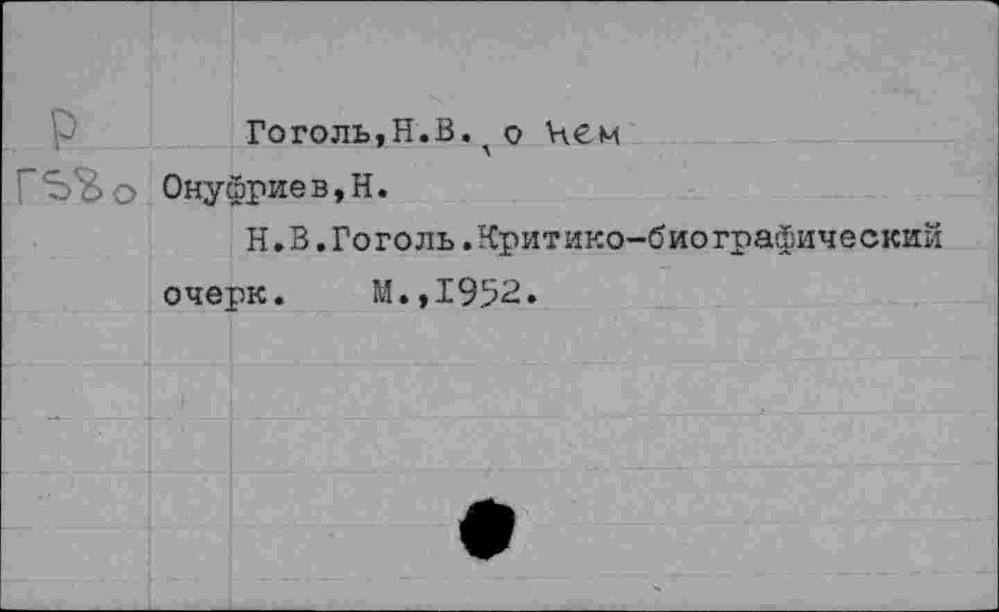 ﻿Гоголь,Н.В.ло Нем
ГЬЬо Онуфриев,Н.
Н. В.Гоголь.Критико-биографический очерк. М.,1952.